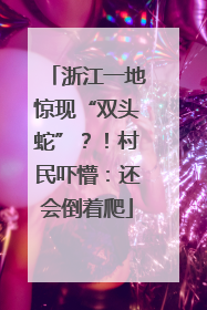 浙江一地惊现“双头蛇”？！村民吓懵：还会倒着爬