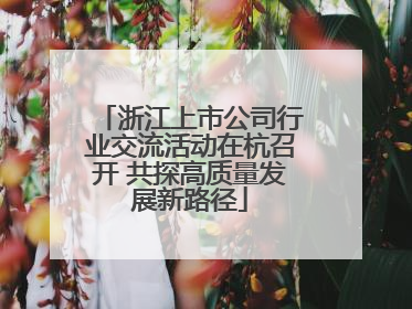 浙江上市公司行业交流活动在杭召开 共探高质量发展新路径