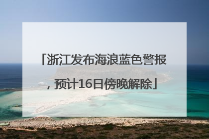 浙江发布海浪蓝色警报，预计16日傍晚解除