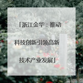浙江金华：推动科技创新引领高新技术产业发展