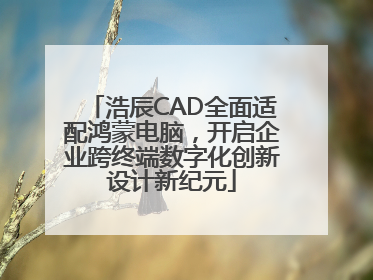 浩辰CAD全面适配鸿蒙电脑，开启企业跨终端数字化创新设计新纪元