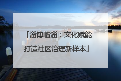淄博临淄：文化赋能 打造社区治理新样本