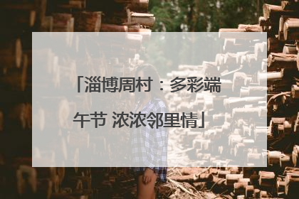 淄博周村：多彩端午节 浓浓邻里情