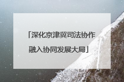 深化京津冀司法协作 融入协同发展大局