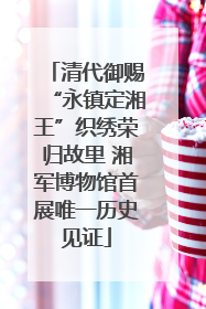 清代御赐“永镇定湘王”织绣荣归故里 湘军博物馆首展唯一历史见证