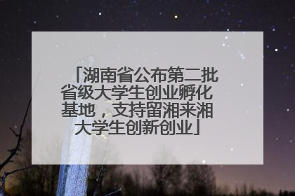 湖南省公布第二批省级大学生创业孵化基地，支持留湘来湘大学生创新创业