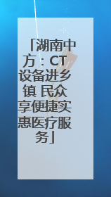 湖南中方：CT设备进乡镇 民众享便捷实惠医疗服务