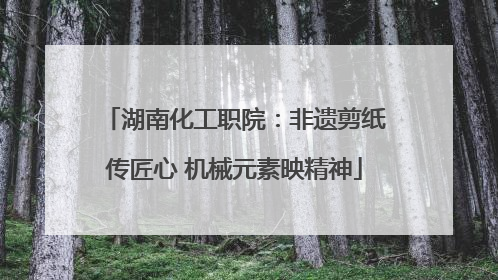 湖南化工职院：非遗剪纸传匠心 机械元素映精神