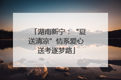 湖南新宁：“夏送清凉”情系爱心送考逐梦路