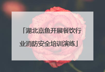 湖北嘉鱼开展餐饮行业消防安全培训演练