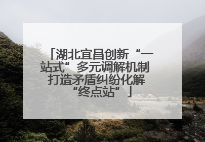 湖北宜昌创新“一站式”多元调解机制 打造矛盾纠纷化解“终点站”