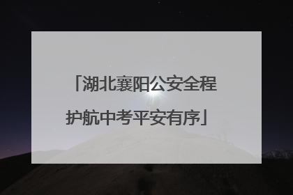 湖北襄阳公安全程护航中考平安有序