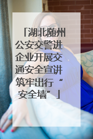 湖北随州公安交警进企业开展交通安全宣讲筑牢出行“安全墙”