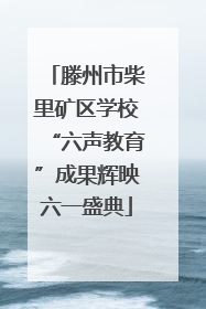 滕州市柴里矿区学校“六声教育”成果辉映六一盛典