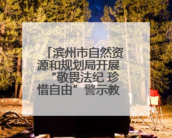 滨州市自然资源和规划局开展“敬畏法纪 珍惜自由”警示教育活动
