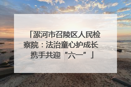 漯河市召陵区人民检察院：法治童心护成长 携手共迎“六一”
