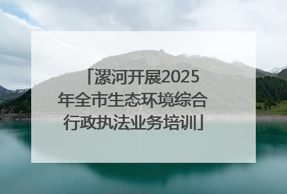 漯河开展2025年全市生态环境综合行政执法业务培训