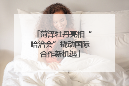 菏泽牡丹亮相“哈洽会”撬动国际合作新机遇
