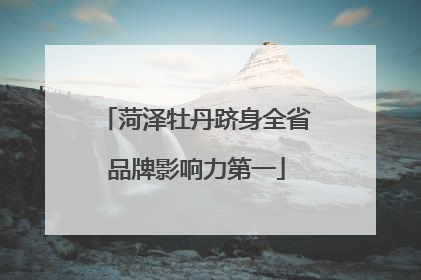 菏泽牡丹跻身全省品牌影响力第一