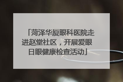 菏泽华厦眼科医院走进赵堂社区，开展爱眼日眼健康检查活动