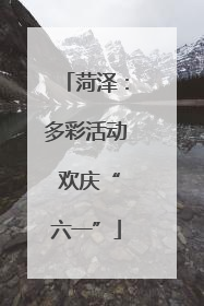菏泽：多彩活动 欢庆“六一”