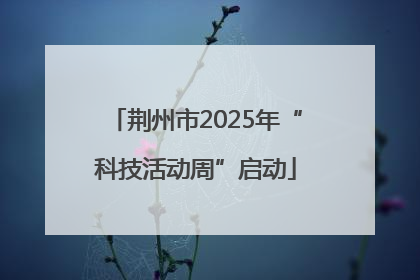 荆州市2025年“科技活动周”启动