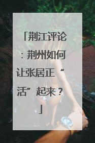 荆江评论：荆州如何让张居正“活”起来？