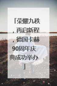 荣耀九秩，再启新程，德国卡赫90周年庆典成功举办