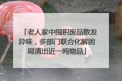 老人家中囤积废品散发异味，多部门联合化解困局清出近一吨物品