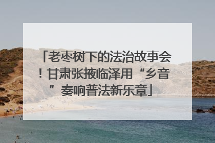 老枣树下的法治故事会！甘肃张掖临泽用“乡音”奏响普法新乐章