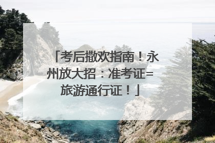考后撒欢指南！永州放大招：准考证=旅游通行证！