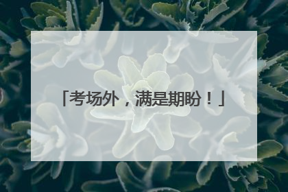 考场外，满是期盼！