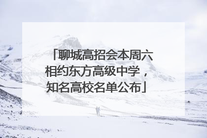 聊城高招会本周六相约东方高级中学，知名高校名单公布