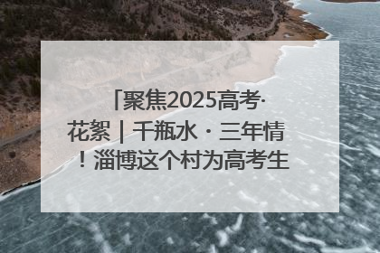聚焦2025高考·花絮｜千瓶水・三年情！淄博这个村为高考生递上“奋进清凉”