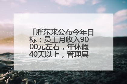 胖东来公布今年目标：员工月收入9000元左右，年休假40天以上，管理层人均分配70万元