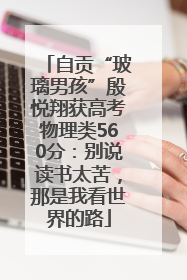 自贡“玻璃男孩”殷悦翔获高考物理类560分：别说读书太苦，那是我看世界的路