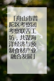 舟山市普陀区考察团考察联舌工坊，共谋海洋经济与预制食材产业融合发展