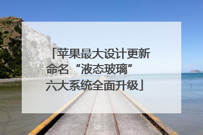 苹果最大设计更新命名“液态玻璃” 六大系统全面升级