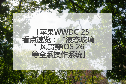 苹果WWDC 25看点速览：“液态玻璃”风贯穿iOS 26等全系操作系统