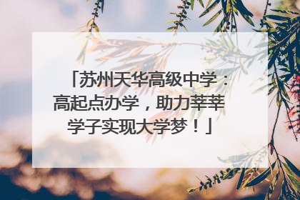 苏州天华高级中学：高起点办学，助力莘莘学子实现大学梦！