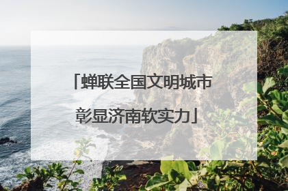 蝉联全国文明城市 彰显济南软实力