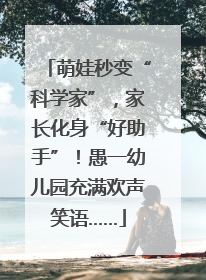 萌娃秒变“科学家”，家长化身“好助手”！愚一幼儿园充满欢声笑语……