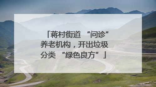 蒋村街道 “问诊” 养老机构,开出垃圾分类 “绿色良方”