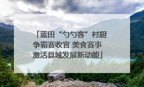 蓝田“勺勺客”村厨争霸赛收官 美食赛事激活县域发展新动能