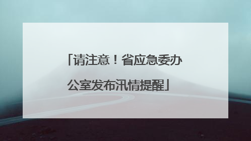 请注意！省应急委办公室发布汛情提醒