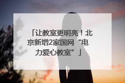 让教室更明亮！北京新增2家国网“电力爱心教室”