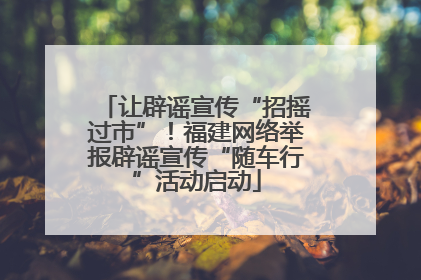 让辟谣宣传“招摇过市”！福建网络举报辟谣宣传“随车行”活动启动