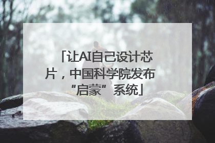 让AI自己设计芯片，中国科学院发布“启蒙”系统