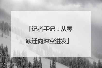 记者手记：从零跃迁向深空进发