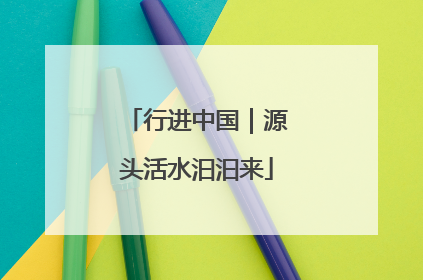 行进中国｜源头活水汩汩来